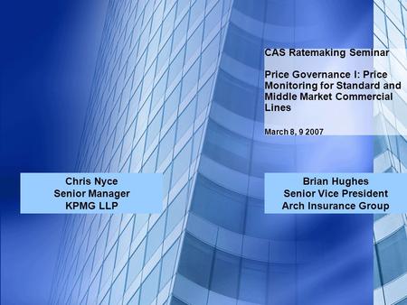 CAS Ratemaking Seminar Price Governance I: Price Monitoring for Standard and Middle Market Commercial Lines March 8, 9 2007 Chris Nyce Senior Manager KPMG.