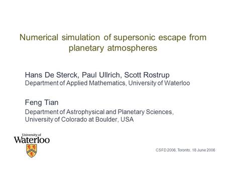 CSFD 2006, Toronto, 18 June 2006 Numerical simulation of supersonic escape from planetary atmospheres Hans De Sterck, Paul Ullrich, Scott Rostrup Department.