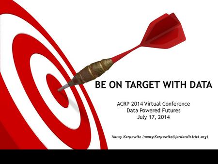 BE ON TARGET WITH DATA ACRP 2014 Virtual Conference Data Powered Futures July 17, 2014 Nancy Karpowitz