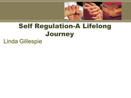 Self Regulation-A Lifelong Journey Linda Gillespie.