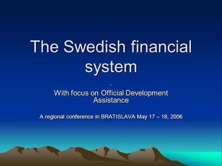 The Swedish financial system ’ With focus on Official Development Assistance A regional conference in BRATISLAVA May 17 – 18, 2006.