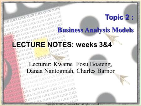 Copyright © 2002 by Harcourt, Inc. All rights reserved. Topic 2 : Business Analysis Models LECTURE NOTES: weeks 3&4 Lecturer: Kwame Fosu Boateng, Danaa.