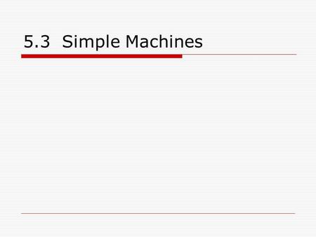 5.3 Simple Machines. 6 Types  Lever Pulley Wheel and axle  Inclined Plane Screw Wedge.