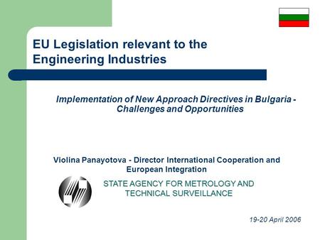 Implementation of New Approach Directives in Bulgaria - Challenges and Opportunities Violina Panayotova - Director International Cooperation and European.