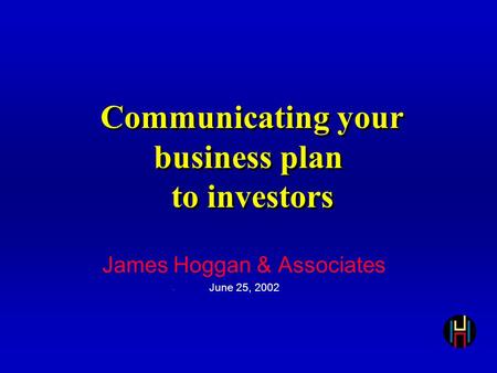 Communicating your business plan to investors James Hoggan & Associates June 25, 2002.