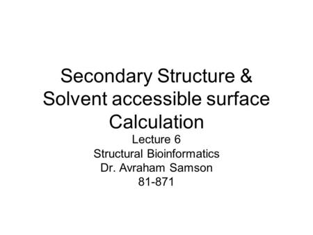 Secondary Structure & Solvent accessible surface Calculation Lecture 6 Structural Bioinformatics Dr. Avraham Samson 81-871.