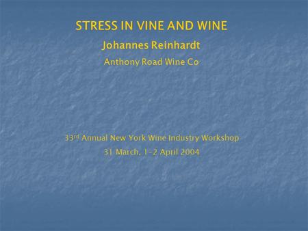 STRESS IN VINE AND WINE Johannes Reinhardt Anthony Road Wine Co 33 rd Annual New York Wine Industry Workshop 31 March, 1-2 April 2004.