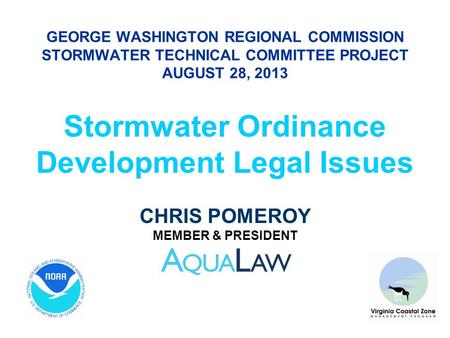 GEORGE WASHINGTON REGIONAL COMMISSION STORMWATER TECHNICAL COMMITTEE PROJECT AUGUST 28, 2013 Stormwater Ordinance Development Legal Issues CHRIS POMEROY.