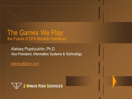 The Games We Play: the Future of DFA Models’ Interfaces Aleksey Popelyukhin, Ph.D. Vice President, Information Systems & Technology 2.