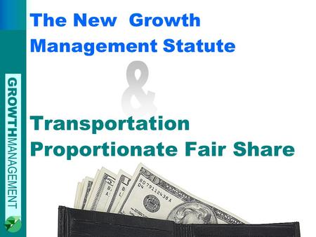 GROWTH MANAGEMENT The New Growth Management Statute Transportation Proportionate Fair Share.