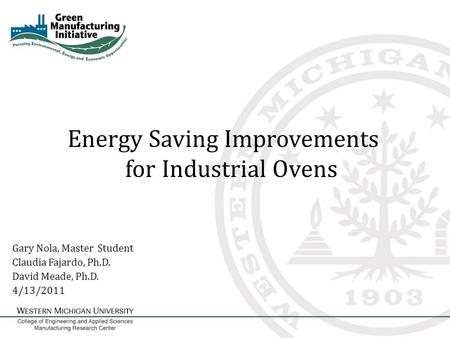 Energy Saving Improvements for Industrial Ovens Gary Nola, Master Student Claudia Fajardo, Ph.D. David Meade, Ph.D. 4/13/2011.