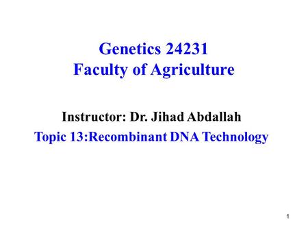 1 Genetics 24231 Faculty of Agriculture Instructor: Dr. Jihad Abdallah Topic 13:Recombinant DNA Technology.