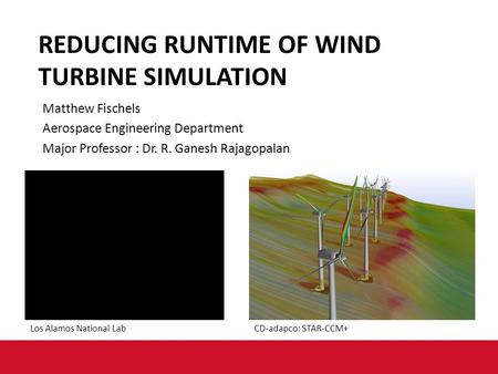 Matthew Fischels Aerospace Engineering Department Major Professor : Dr. R. Ganesh Rajagopalan REDUCING RUNTIME OF WIND TURBINE SIMULATION Los Alamos National.