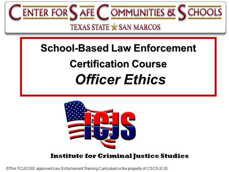 Institute for Criminal Justice Studies School-Based Law Enforcement Certification Course School-Based Law Enforcement Certification Course Officer Ethics.