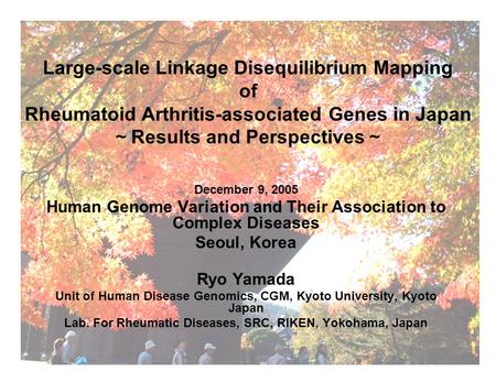 Large-scale Linkage Disequilibrium Mapping of Rheumatoid Arthritis-associated Genes in Japan ～ Results and Perspectives ～ December 9, 2005 Human Genome.