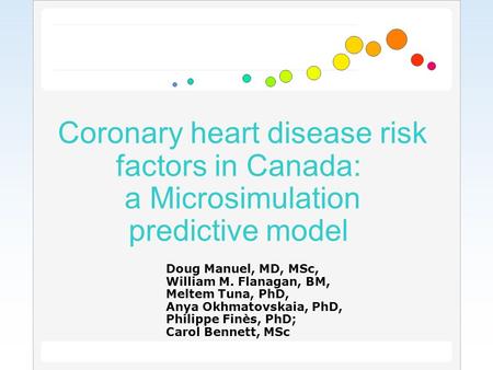 Coronary heart disease risk factors in Canada: a Microsimulation predictive model Doug Manuel, MD, MSc, William M. Flanagan, BM, Meltem Tuna, PhD, Anya.