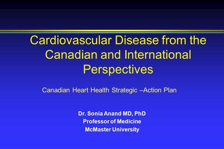 Cardiovascular Disease from the Canadian and International Perspectives Dr. Sonia Anand MD, PhD Professor of Medicine McMaster University Canadian Heart.