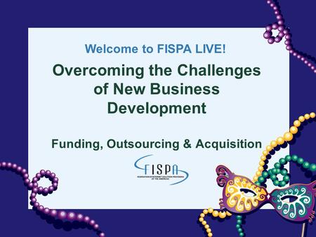 Welcome to FISPA LIVE! Overcoming the Challenges of New Business Development Funding, Outsourcing & Acquisition.