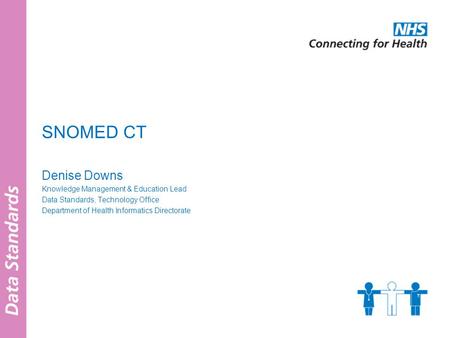 SNOMED CT Denise Downs Knowledge Management & Education Lead Data Standards, Technology Office Department of Health Informatics Directorate.