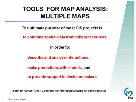 Tools for map analysis1 TOOLS FOR MAP ANALYSIS: MULTIPLE MAPS The ultimate purpose of most GIS projects is to combine spatial data from different sources,