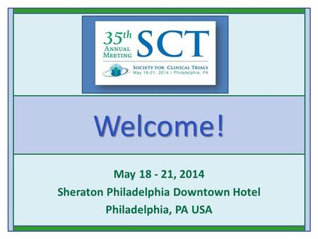 Welcome! May 18 - 21, 2014 Sheraton Philadelphia Downtown Hotel Philadelphia, PA USA.