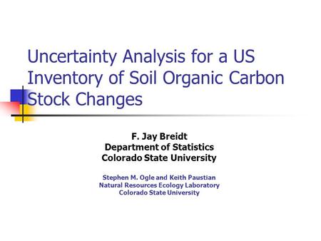 Uncertainty Analysis for a US Inventory of Soil Organic Carbon Stock Changes F. Jay Breidt Department of Statistics Colorado State University Stephen M.