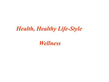 Health, Healthy Life-Style Wellness. WE ARE HEALTHY IF WE ARE NOT SICK ? ? ? HEALTH Vs. MEDICAL CARE 2/3 OF THE DEATH UNDER AGE 65 ARE POTENTIALLY PREVENTABLE.