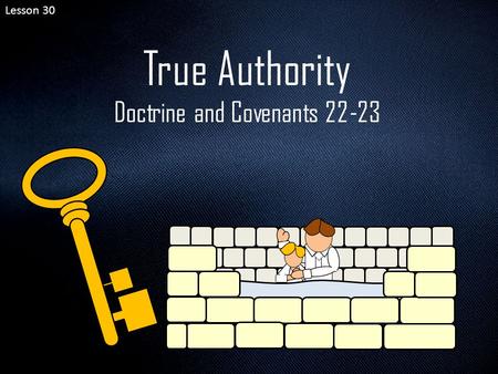 Lesson 30 True Authority Doctrine and Covenants 22-23.