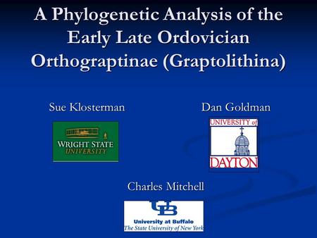 A Phylogenetic Analysis of the Early Late Ordovician Orthograptinae (Graptolithina) Sue Klosterman Charles Mitchell Dan Goldman.