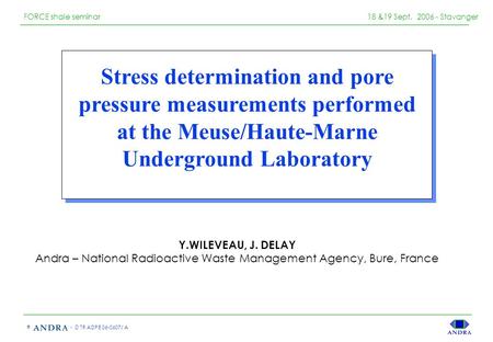 - D TR ADPE 06-0607/ A © FORCE shale seminar 18 &19 Sept. 2006 - Stavanger Stress determination and pore pressure measurements performed at the Meuse/Haute-Marne.