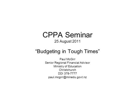 CPPA Seminar 25 August 2011 “Budgeting in Tough Times” Paul McGirr Senior Regional Financial Advisor Ministry of Education Christchurch DDI 378-7777