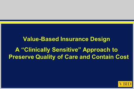 Value-Based Insurance Design A “Clinically Sensitive” Approach to Preserve Quality of Care and Contain Cost.