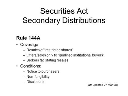 Securities Act Secondary Distributions Rule 144A Coverage –Resales of “restricted shares” –Offers/sales only to “qualified institutional buyers” –Brokers.