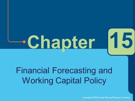 Copyright ©2003 South-Western/Thomson Learning Chapter 15 Financial Forecasting and Working Capital Policy.