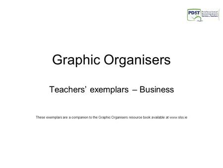 Graphic Organisers Teachers’ exemplars – Business These exemplars are a companion to the Graphic Organisers resource book available at www.slss.ie.