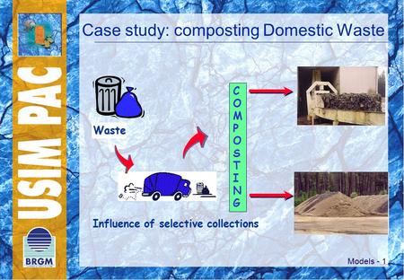 Models - 1 Waste Influence of selective collections COMPOSTINGCOMPOSTING Case study: composting Domestic Waste.