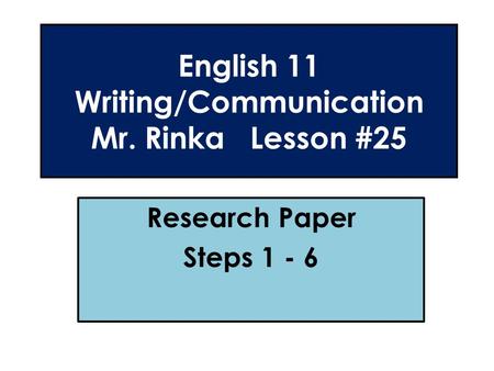 English 11 Writing/Communication Mr. Rinka Lesson #25 Research Paper Steps 1 - 6.