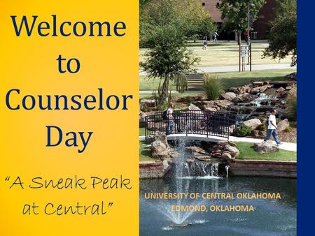 UNIVERSITY OF CENTRAL OKLAHOMA EDMOND, OKLAHOMA Welcome to Counselor Day “A Sneak Peak at Central”