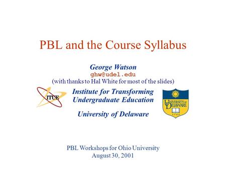 University of Delaware PBL Workshops for Ohio University August 30, 2001 PBL and the Course Syllabus Institute for Transforming Undergraduate Education.