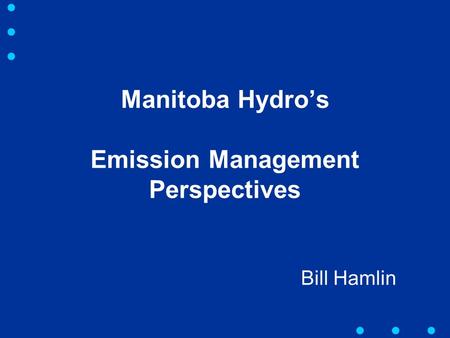 Manitoba Hydro’s Emission Management Perspectives Bill Hamlin.