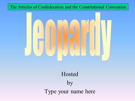 Hosted by Type your name here The Articles of Confederation and the Constitutional Convention.