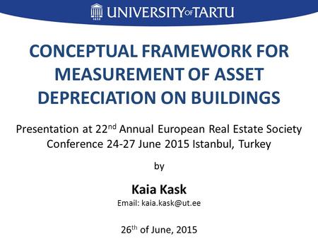 CONCEPTUAL FRAMEWORK FOR MEASUREMENT OF ASSET DEPRECIATION ON BUILDINGS Presentation at 22 nd Annual European Real Estate Society Conference 24-27 June.