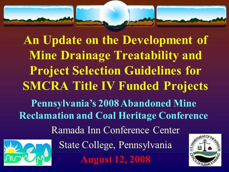 An Update on the Development of Mine Drainage Treatability and Project Selection Guidelines for SMCRA Title IV Funded Projects Ramada Inn Conference Center.