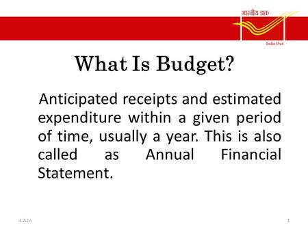 What Is Budget? Anticipated receipts and estimated expenditure within a given period of time, usually a year. This is also called as Annual Financial.