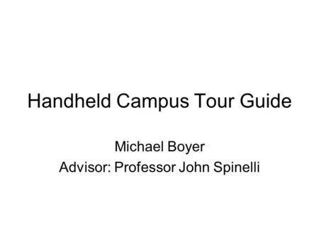 Handheld Campus Tour Guide Michael Boyer Advisor: Professor John Spinelli.