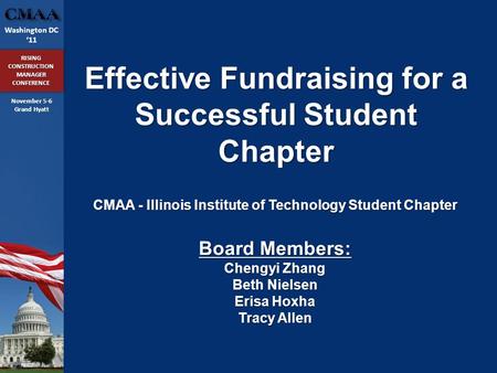 Washington DC ‘11 RISING CONSTRUCTION MANAGER CONFERENCE November 5-6 Grand Hyatt Effective Fundraising for a Successful Student Chapter CMAA - Illinois.