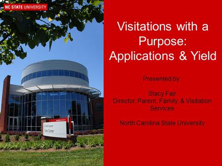 Visitations with a Purpose: Applications & Yield Presented by: Stacy Fair Director, Parent, Family, & Visitation Services North Carolina State University.