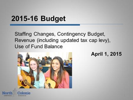 2015-16 Budget Staffing Changes, Contingency Budget, Revenue (including updated tax cap levy), Use of Fund Balance April 1, 2015 1.