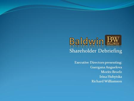 Shareholder Debriefing Executive Directors presenting: Guergana Anguelova Moritz Broelz Irina Hubytska Richard Williamson.