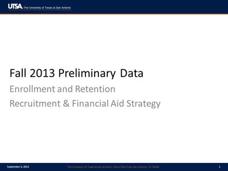 The University of Texas at San Antonio, One UTSA Circle, San Antonio, TX 78249 September 6, 20131 Fall 2013 Preliminary Data Enrollment and Retention Recruitment.